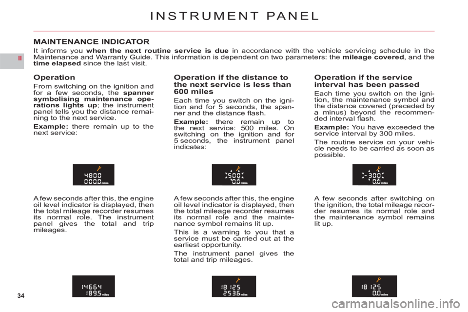 CITROEN C6 2012  Handbook (in English) 34
II
INSTRUMENT PANEL
MAINTENANCE INDICATOR
It informs you when the next routine service is due in accordance with the vehicle servicing schedule in theMaintenance and Warranty Guide. This informatio