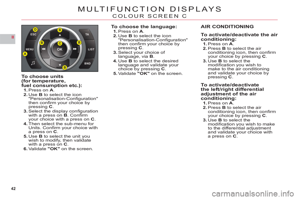 CITROEN C6 2012  Handbook (in English) 42
II
MULTIFUNCTION DISPLAYS
COLOUR SCREEN C
To choose units(for temperature,
fuel consumption etc.):1.Press on A.2.UseB to select the icon"Personalisation-Conﬁ guration"
then conﬁ rm your choice 