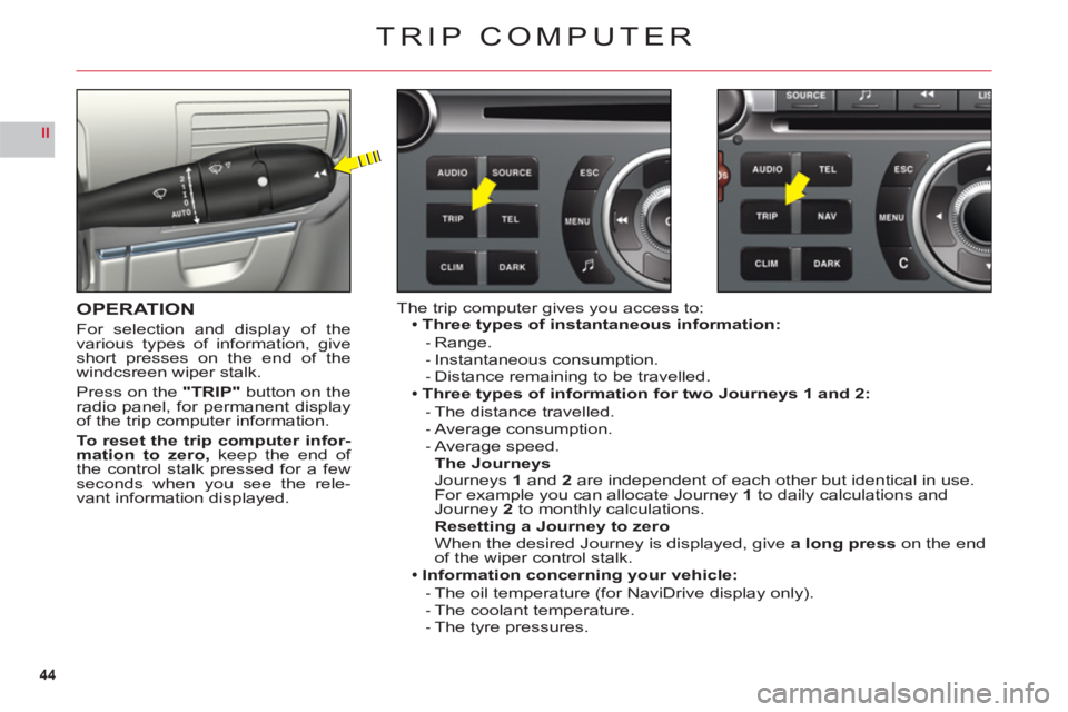 CITROEN C6 2012  Handbook (in English) 44
II
TRIP COMPUTER
OPERATION
For selection and display of the
various types of information, giveshort presses on the end of the
windcsreen wiper stalk.
Pr
ess on the"TRIP" button on theradio panel, f