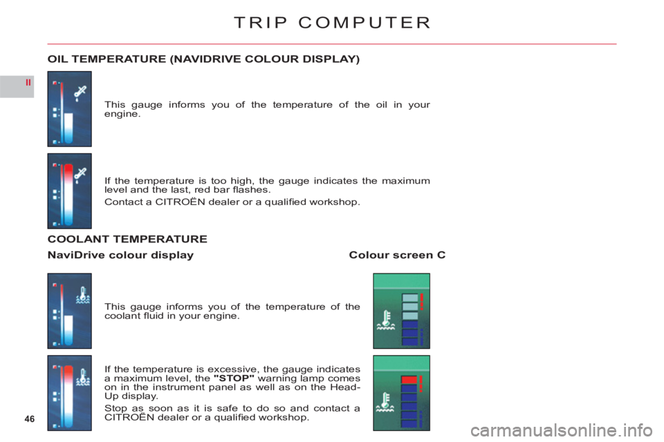 CITROEN C6 2012  Handbook (in English) 46
II
TRIP COMPUTER
This gauge informs you of the temperature of the oil in your engine.
OIL TEMPERATURE (NAVIDRIVE COLOUR DISPLAY)
If the temperature is too high, the gauge indicates the maximum leve