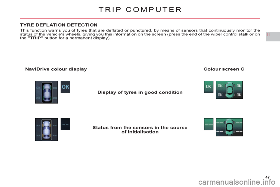CITROEN C6 2012  Handbook (in English) 47
II
TRIP COMPUTER
TYRE DEFLATION DETECTION
This function warns you of tyres that are deﬂ ated or punctured, by means of sensors that continuously monitor thestatus of the vehicles wheels, giving 