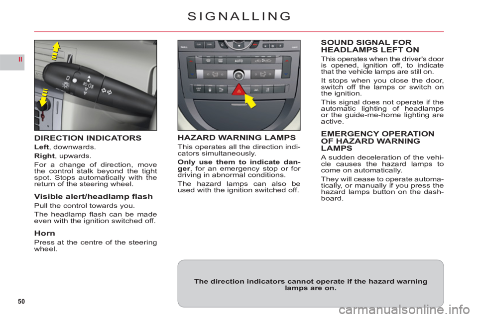 CITROEN C6 2012  Handbook (in English) 50
II
SIGNALLING
DIRECTION INDICATORS
Left, downwards.
Right, upwards.
For a change of direction, move
the control stalk beyond the tightspot. Stops automatically with thereturn of the steering wheel.