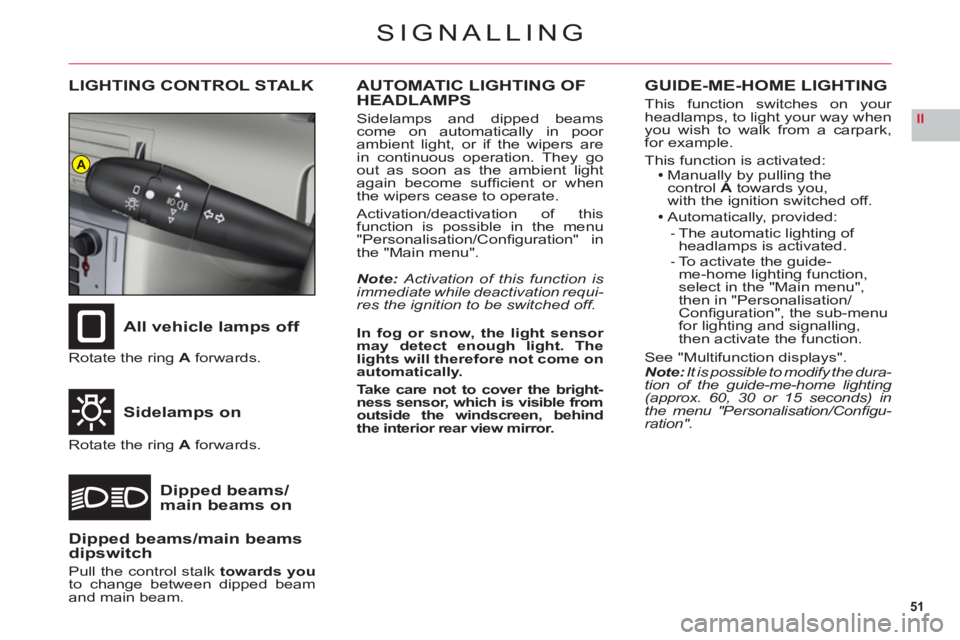 CITROEN C6 2012  Handbook (in English) 51
II
A
SIGNALLING
LIGHTING CONTROL STALK
All vehicle lamps off
Sidelam
ps on
Dipped beams/main beams on
Rotate the ring Aforwards.
Rotate the ring Aforwards.
AUTOMATIC LIGHTING OF
HEADLAMPS
Sidelamps