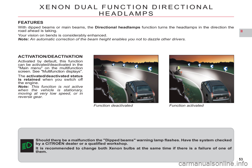CITROEN C6 2012  Handbook (in English) 53
II
FEATURES
With dipped beams or main beams, theDirectional headlampsfunction turns the headlamps in the direction theroad ahead is taking.
Your vision on bends is considerably enhanced.Note:An aut