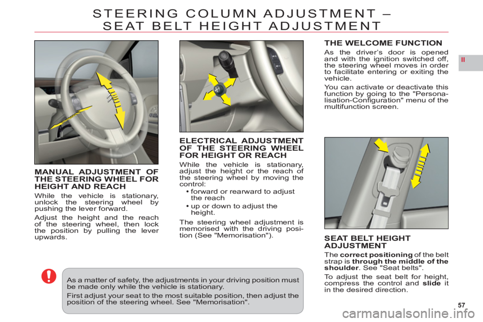 CITROEN C6 2012  Handbook (in English) 57
II
STEERING COLUMN ADJUSTMENT – 
SEAT BELT HEIGHT ADJUSTMENT
MANUAL ADJUSTMENT OFTHE STEERING WHEEL FORHEIGHT AND REACH
While the vehicle is stationary,unlock the steering wheel bypushing the lev