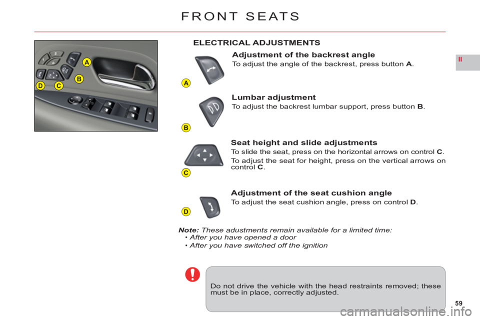 CITROEN C6 2012  Handbook (in English) 59
II
A
B
C
D
DCB
A
FRONT SEATS
Do not drive the vehicle with the head restraints removed; thesemust be in place, correctly adjusted.
ELECTRICAL ADJUSTMENTS
Adjustment of the backrest angle
To adjust 