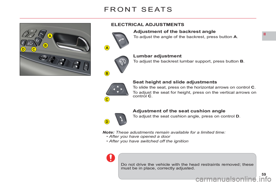 CITROEN C6 2012 Handbook (in English) 59
II
A
B
C
D
DCB
A
FRONT SEATS
Do not drive the vehicle with the head restraints removed; thesemust be in place, correctly adjusted.
ELECTRICAL ADJUSTMENTS
Adjustment of the backrest angle
To adjust CITROEN C6 2012 Handbook (in English) 59
II
A
B
C
D
DCB
A
FRONT SEATS
Do not drive the vehicle with the head restraints removed; thesemust be in place, correctly adjusted.
ELECTRICAL ADJUSTMENTS
Adjustment of the backrest angle
To adjust