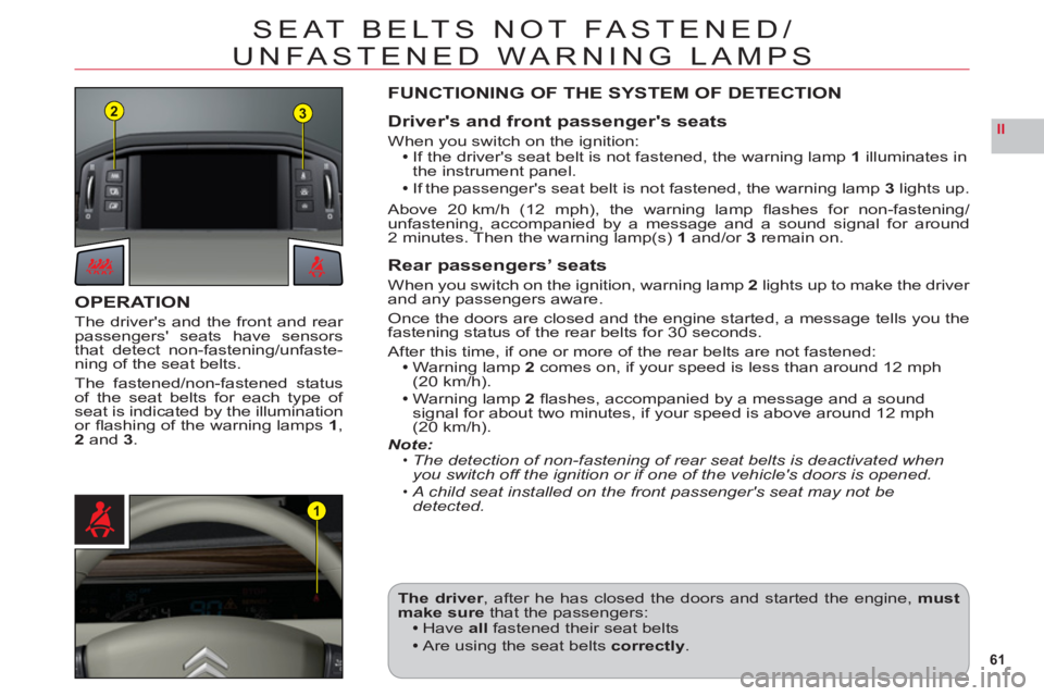 CITROEN C6 2012  Handbook (in English) 61
II
23
1
SEAT BELTS NOT FASTENED/
UNFASTENED WARNING LAMPS
OPERATION
The drivers and the front and rear passengers seats have sensors
that detect non-fastening/unfaste-ning of the seat belts.
The 