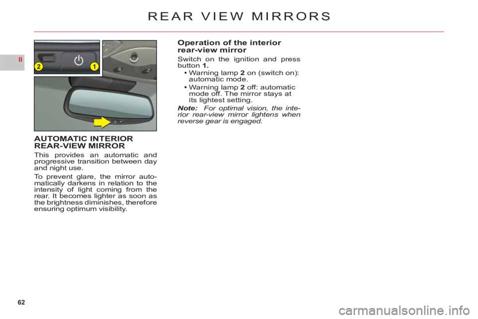 CITROEN C6 2012  Handbook (in English) 62
II12
REAR VIEW MIRRORS
Operation of the interior 
rear-view mirror
Switch on the ignition and press button1.Warning lamp 2on (switch on):automatic mode.Warning lamp 2off: automaticmode off. The mir