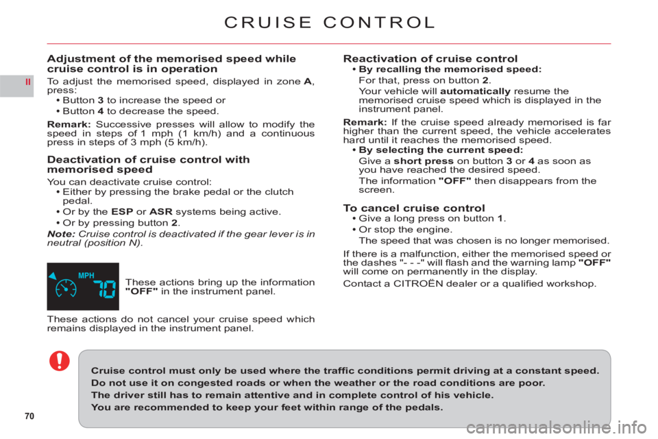 CITROEN C6 2012  Handbook (in English) 70
II
CRUISE CONTROL
These actions bring up the information "OFF"in the instrument panel.
Adjustment of the memorised speed whilecruise control is in operation
To adjust the memorised speed, displayed
