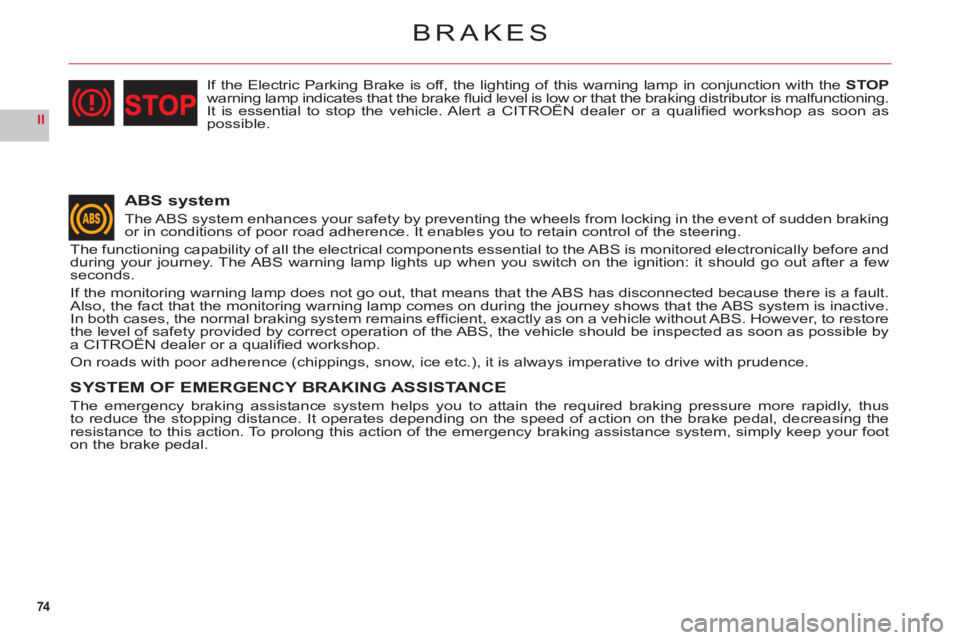 CITROEN C6 2012  Handbook (in English) 74
II
BRAKES
ABS system
The ABS system enhances your safety by preventing the wheels from locking in the event of sudden brakingor in conditions of poor road adherence. It enables you to retain contro