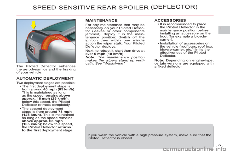 CITROEN C6 2012  Handbook (in English) 77
II
SPEED-SENSITIVE REAR SPOILER (DEFLECTOR)
The Piloted Deﬂ ector enhancesthe aerodynamics and the brakingof your vehicle.
AUTOMATIC DEPLOYMENT
Two deployment stages are possible:The ﬁ rst depl