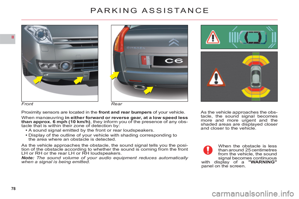 CITROEN C6 2012  Handbook (in English) 78
II
As the vehicle approaches the obs-
tacle, the sound signal becomesmore and more urgent and theshaded areas are displayed closer and closer to the vehicle. Proximit
y sensors are located in the f