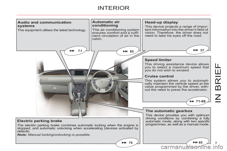 CITROEN C6 2012  Handbook (in English) 7
IN BRIE
F
65
7.1
71-69
75
8537
INTERIOR
Head-up display
This device projects a range of impor-tant information into the drivers ﬁ eld of vision. Therefore, the driver does not need to take his ey