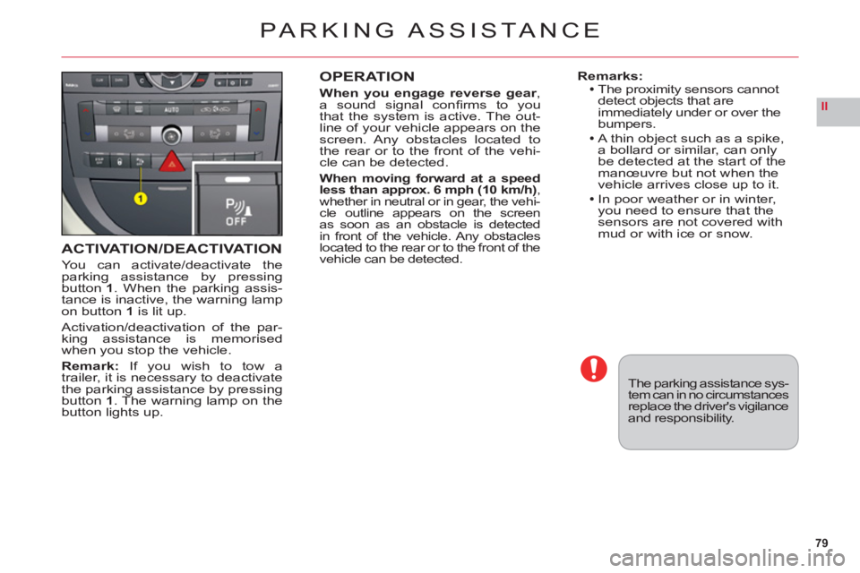 CITROEN C6 2012  Handbook (in English) 79
II
ACTIVATION/DEACTIVATION
You can activate/deactivate theparking assistance by pressingbutton 1. When the parking assis-
tance is inactive, the warning lampon button1is lit up.
Activation/deactiva