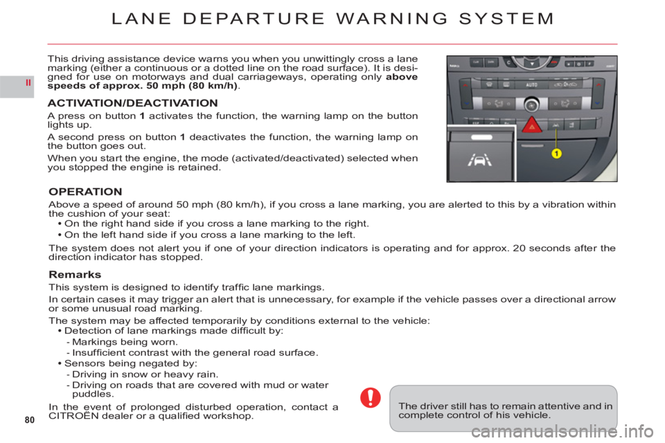 CITROEN C6 2012  Handbook (in English) 80
II
LANE DEPARTURE WARNING SYSTEM
This driving assistance device warns you when you unwittingly cross a lane marking (either a continuous or a dotted line on the road surface). It is desi-gned for u