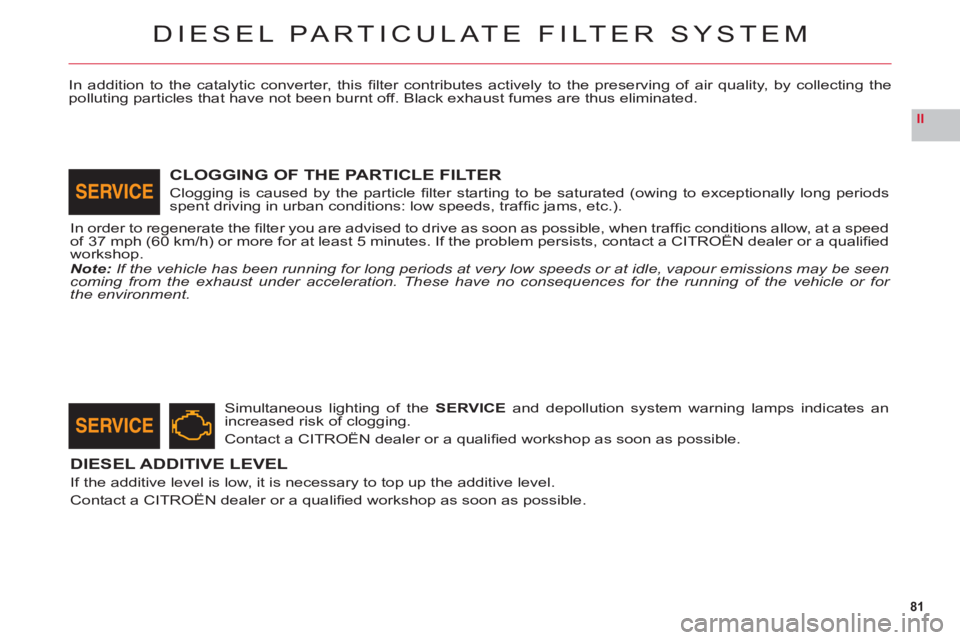 CITROEN C6 2012 Handbook (in English) 81
II
DIESEL PARTICULATE FILTER SYSTEM
In addition to the catalytic converter, this fi lter contributes actively to the preserving of air quality, by collecting thepolluting particles that have not b CITROEN C6 2012 Handbook (in English) 81
II
DIESEL PARTICULATE FILTER SYSTEM
In addition to the catalytic converter, this fi lter contributes actively to the preserving of air quality, by collecting thepolluting particles that have not b