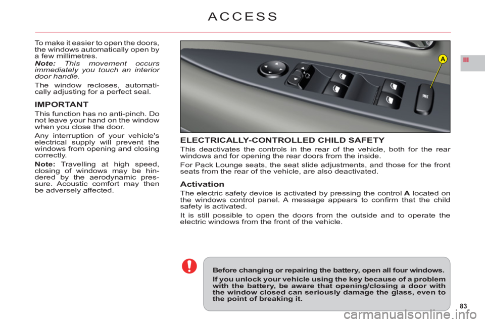 CITROEN C6 2012  Handbook (in English) 83
IIIA
ACCESS
To make it easier to open the doors,
the windows automatically open bya few millimetres.
Note:This movement occurs immediately you touch an interior door handle.
The window recloses, au