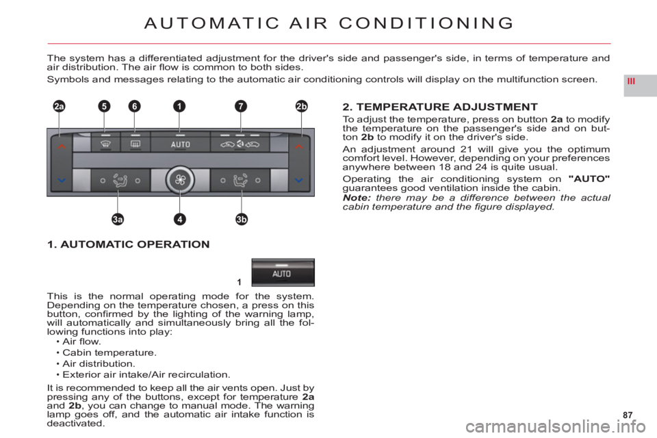 CITROEN C6 2012  Handbook (in English) 87
III
1
2a2b1
3a3b4
765
AUTOMATIC AIR CONDITIONING
The system has a differentiated adjustment for the drivers side and passengers side, in terms of temperature andair distribution. The air ﬂ ow i