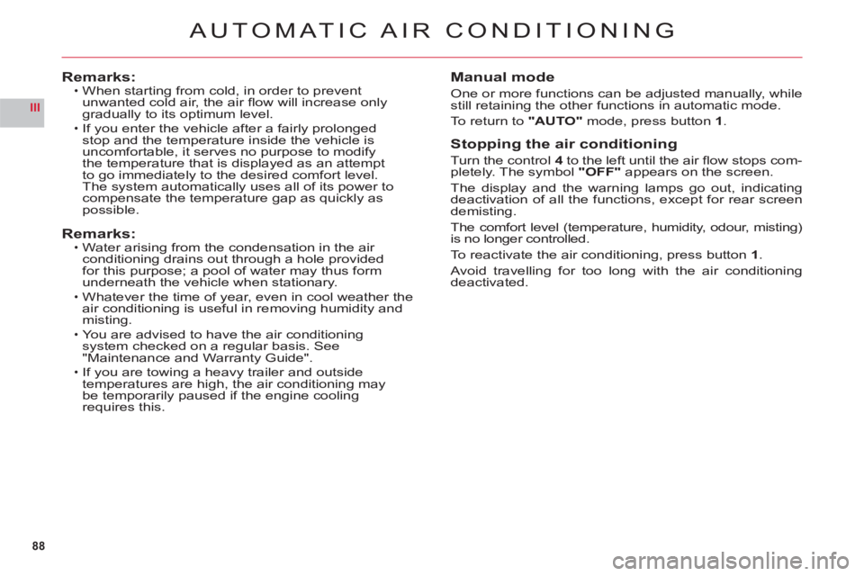 CITROEN C6 2012  Handbook (in English) 88
III
AUTOMATIC AIR CONDITIONING
Remarks:When starting from cold, in order to prevent 
unwanted cold air, the air ﬂ ow will increase onlygradually to its optimum level.
If you enter the vehicle aft