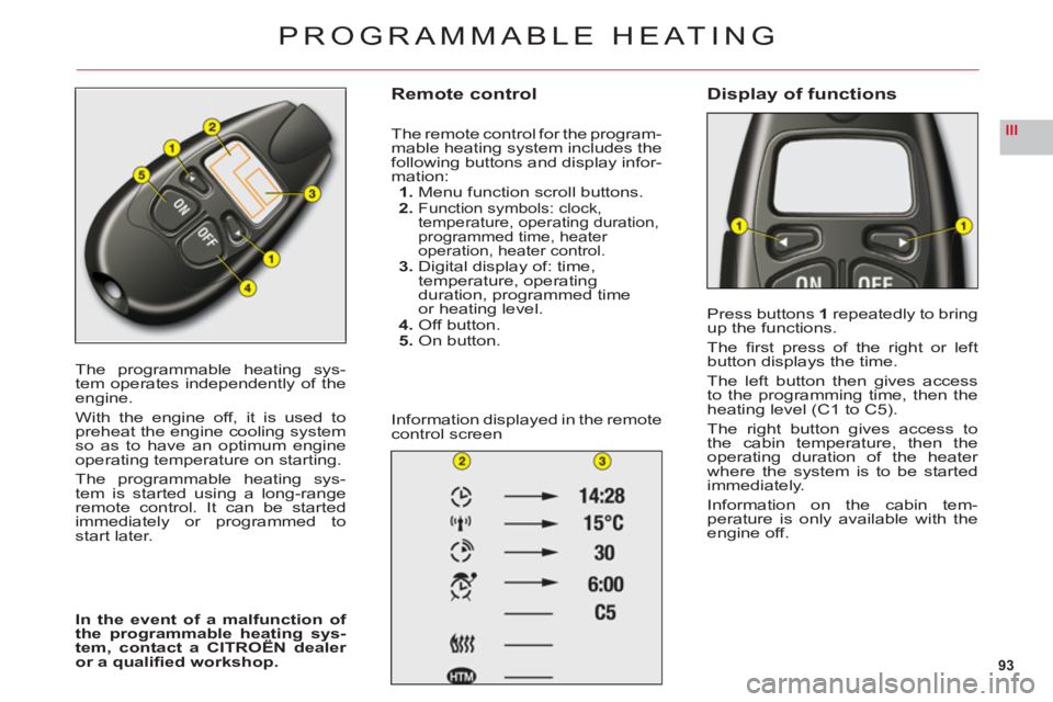 CITROEN C6 2012 Handbook (in English) 93
III
The programmable heating sys-
tem operates independently of theengine.
With the engine off, it is used topreheat the engine cooling systemso as to have an optimum engine
operating temperature o CITROEN C6 2012 Handbook (in English) 93
III
The programmable heating sys-
tem operates independently of theengine.
With the engine off, it is used topreheat the engine cooling systemso as to have an optimum engine
operating temperature o