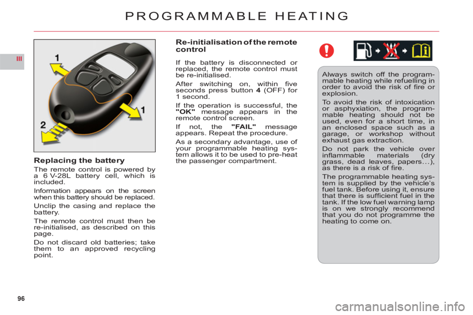 CITROEN C6 2012  Handbook (in English) 96
III
Replacing the battery
The remote control is powered bya 6 V-28L battery cell, which isincluded.
Information appears on the screen
when this battery should be replaced.
Unclip the casing and rep