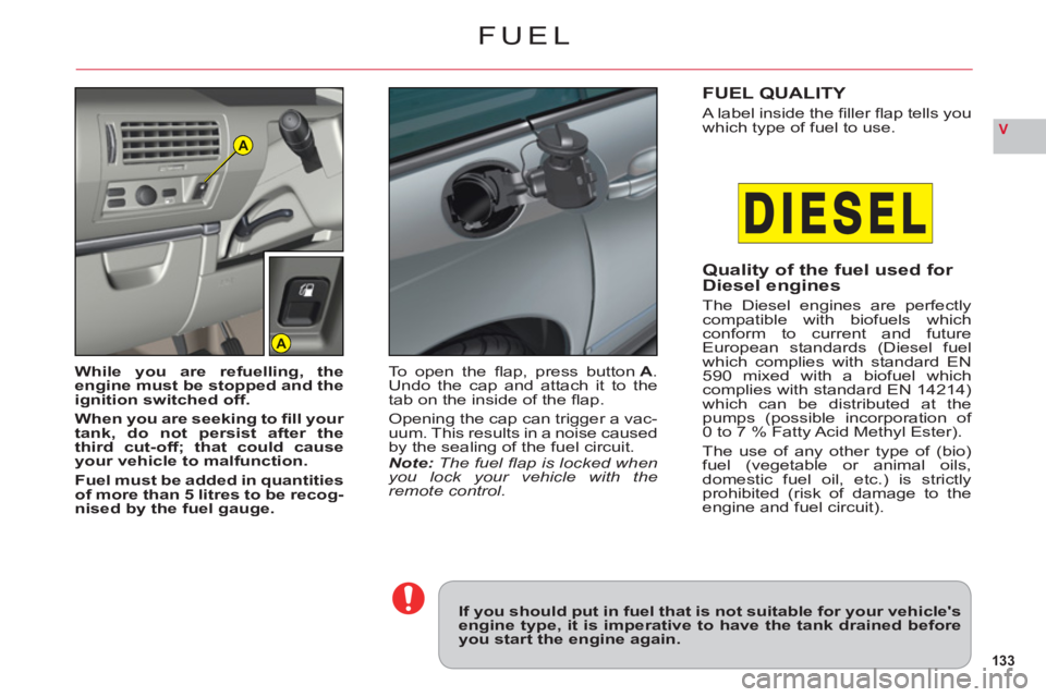 CITROEN C6 DAG 2012  Handbook (in English) 133
VA
A
FUEL
If you should put in fuel that is not suitable for your vehiclesengine type, it is imperative to have the tank drained beforeyou start the engine again.
While you are refuelling, theeng