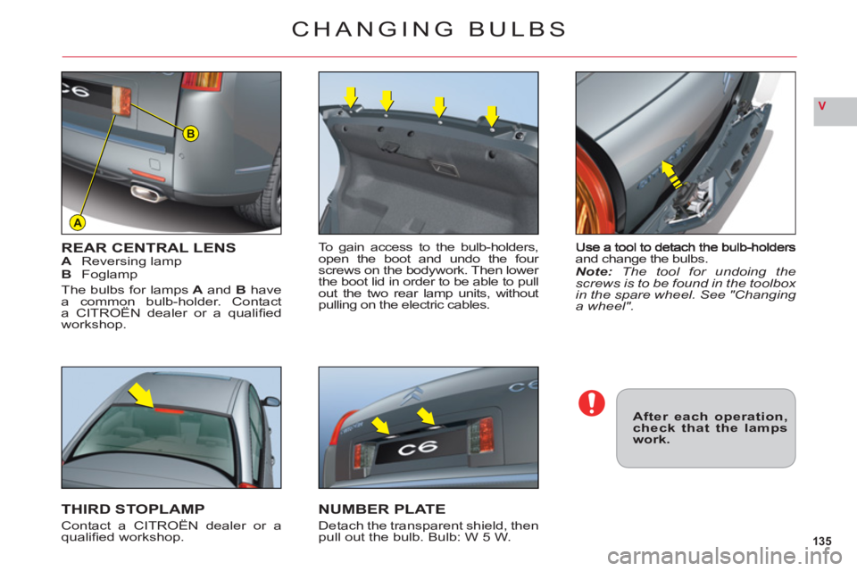 CITROEN C6 DAG 2012 Handbook (in English) 135
V
A
B
and change the bulbs.Note: The tool for undoing thescrews is to be found in the toolbox in the spare wheel. See "Changing a wheel".
REAR CENTRAL LENSAReversing lampBFoglamp
The bulbs for lam CITROEN C6 DAG 2012 Handbook (in English) 135
V
A
B
and change the bulbs.Note: The tool for undoing thescrews is to be found in the toolbox in the spare wheel. See "Changing a wheel".
REAR CENTRAL LENSAReversing lampBFoglamp
The bulbs for lam