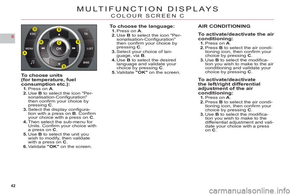 CITROEN C6 DAG 2012  Handbook (in English) 42
II
MULTIFUNCTION DISPLAYS
COLOUR SCREEN C
To choose units(for temperature, fuelconsumption etc.):1.Press on A.2.UseB to select the icon "Per-sonalisation-Conﬁ guration" 
then conﬁ rm your choic