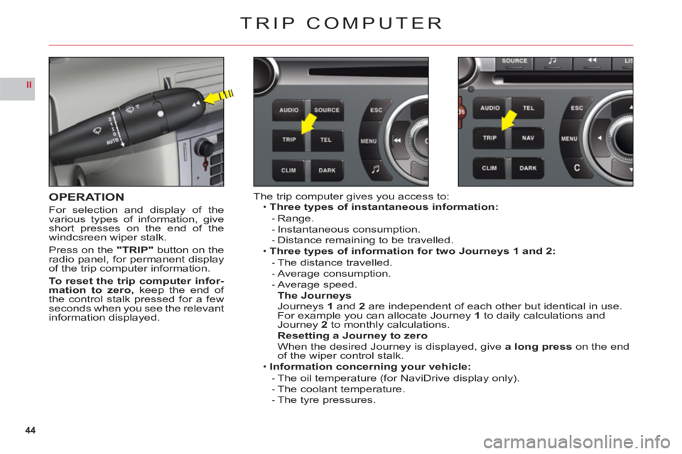 CITROEN C6 DAG 2012  Handbook (in English) 44
II
TRIP COMPUTER
OPERATION
For selection and display of the
various types of information, giveshort presses on the end of the
windcsreen wiper stalk.
Pr
ess on the"TRIP" button on theradio panel, f