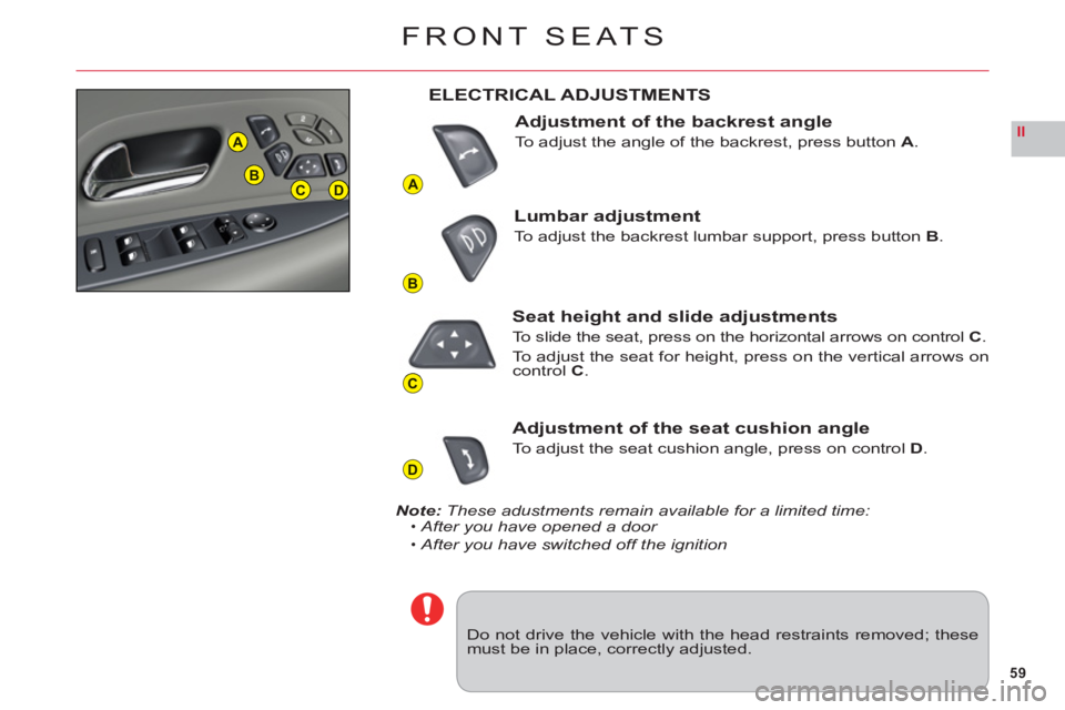 CITROEN C6 DAG 2012  Handbook (in English) 59
II
A
B
C
D
A
BCD
FRONT SEATS
Do not drive the vehicle with the head restraints removed; thesemust be in place, correctly adjusted.
ELECTRICAL ADJUSTMENTS
Adjustment of the backrest angle
To adjust 