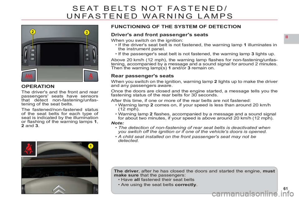 CITROEN C6 DAG 2012  Handbook (in English) 61
II
23
1
SEAT BELTS NOT FASTENED/
UNFASTENED WARNING LAMPS
OPERATION
The drivers and the front and rear passengers seats have sensors
that detect non-fastening/unfas-
tening of the seat belts.
The