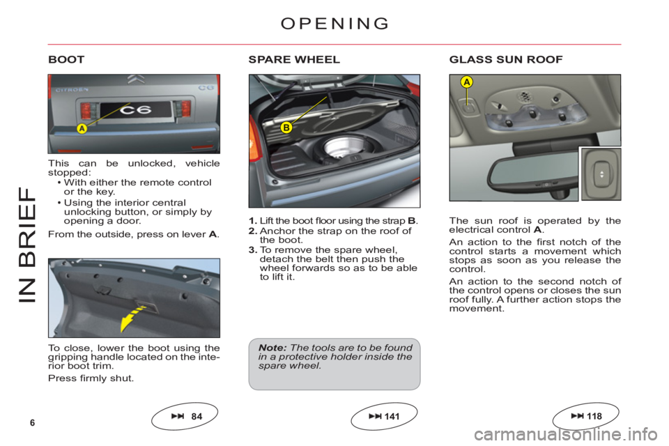 CITROEN C6 DAG 2012  Handbook (in English) 6
B
A
IN BRIE
F
1. Lift the boot ﬂ oor using the strapB.2. Anchor the strap on the roof of 
the boot.3. To remove the spare wheel,
detach the belt then push the
wheel forwards so as to be ableto lif