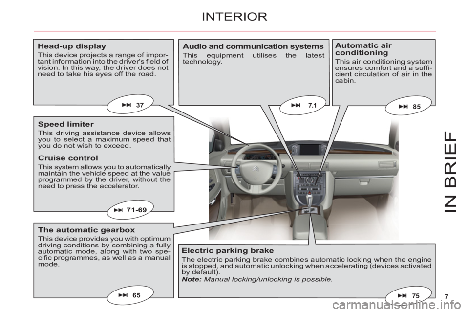 CITROEN C6 DAG 2012  Handbook (in English) 7
IN BRIE
F
65
7.1
71-69
75
8537
INTERIOR
Head-up display
This device projects a range of impor-tant information into the drivers ﬁ eld of vision. In this way, the driver does notneed to take his e