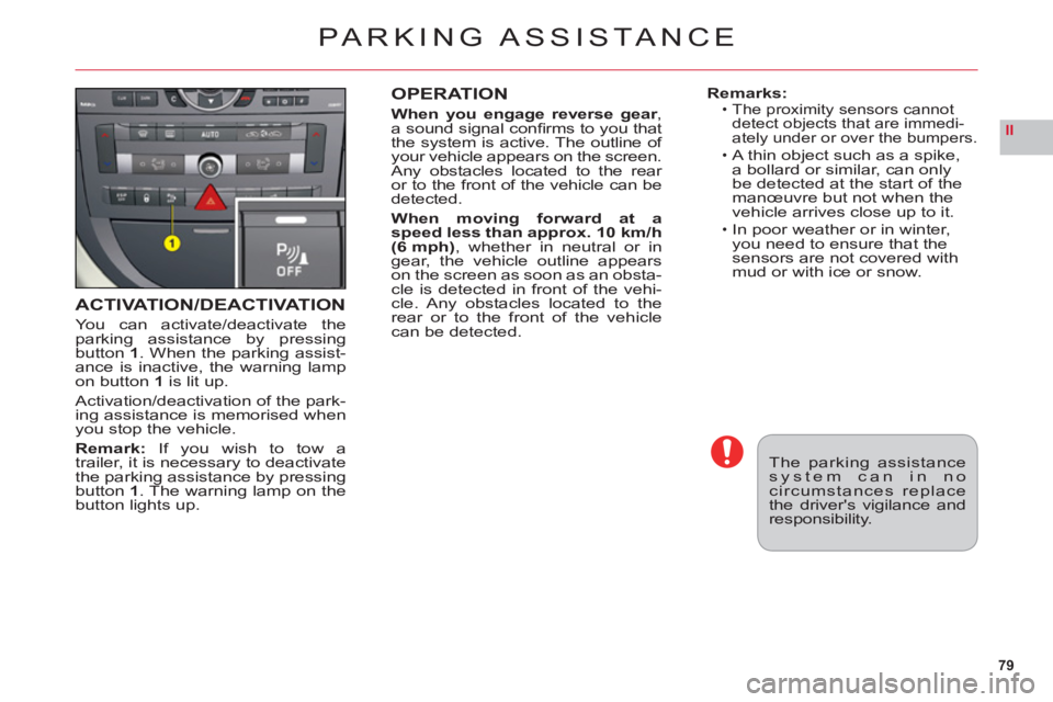 CITROEN C6 DAG 2012  Handbook (in English) 79
II
ACTIVATION/DEACTIVATION
You can activate/deactivate theparking assistance by pressingbutton 1. When the parking assist-
ance is inactive, the warning lampon button1is lit up.
Activation/deactiva