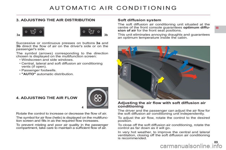 CITROEN C6 DAG 2012  Handbook (in English) 89
III
3a3b
4
AUTOMATIC AIR CONDITIONING
3. ADJUSTING THE AIR DISTRIBUTION
Successive or continuous presses on buttons3aand 3b direct the ﬂ ow of air on the drivers side or on the passengers side.