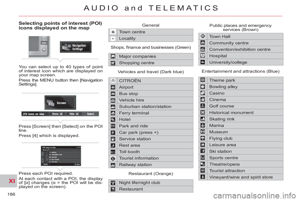 CITROEN C-CROSSER 2012 Handbook (in English) XI
186
AUDIO and TELEMATICS
Selecting points of interest (POI) icons displayed on the map
You can select up to 40 types of point
of interest icon which are displayed on
your map screen.
Press t CITROEN C-CROSSER 2012 Handbook (in English) XI
186
AUDIO and TELEMATICS
Selecting points of interest (POI) icons displayed on the map
You can select up to 40 types of point
of interest icon which are displayed on
your map screen.
Press t
