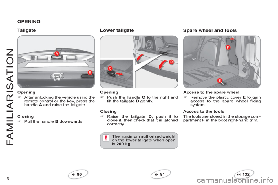 CITROEN C-CROSSER 2012  Handbook (in English) !
6
FAMILIARI
S
AT I
ON
   
Opening 
�) 
 After unlocking the vehicle using the
remote control or the key, press thehandle  Aand raise the tailgate.  
 
 
 
Tailgate Lower tailgate
 
 
Opening 
�) 
 P