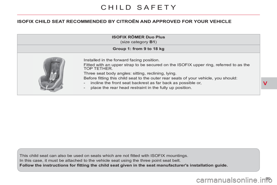 CITROEN C-CROSSER DAG 2012 Handbook (in English) V
CHILD SAFETY
99 This child seat can also be used on seats which are not fi tted with ISOFIX mountings.
In this case, it must be attached to the vehicle seat using the three point seat belt.
CITROEN C-CROSSER DAG 2012 Handbook (in English) V
CHILD SAFETY
99 This child seat can also be used on seats which are not fi tted with ISOFIX mountings.
In this case, it must be attached to the vehicle seat using the three point seat belt.
