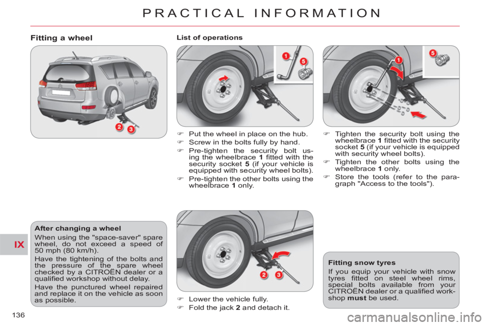CITROEN C-CROSSER DAG 2012 Handbook (in English) IX
PRACTICAL INFORMATION
136
After changing a wheel
When using the "space-saver" spare
wheel, do not exceed a speed of
50 mph (80 km/h).
Have the tightening of the bolts and
the pressure o CITROEN C-CROSSER DAG 2012 Handbook (in English) IX
PRACTICAL INFORMATION
136
After changing a wheel
When using the "space-saver" spare
wheel, do not exceed a speed of
50 mph (80 km/h).
Have the tightening of the bolts and
the pressure o