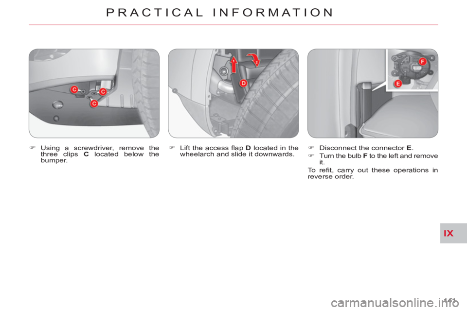 CITROEN C-CROSSER DAG 2012  Handbook (in English) IX
PRACTICAL INFORMATION
141     
�) 
 Using a screwdriver, remove the 
three clips  C 
 located below the 
bumper.    
�) 
  Lift the access ﬂ ap   D 
 located in the 
wheelarch and slide it downwa