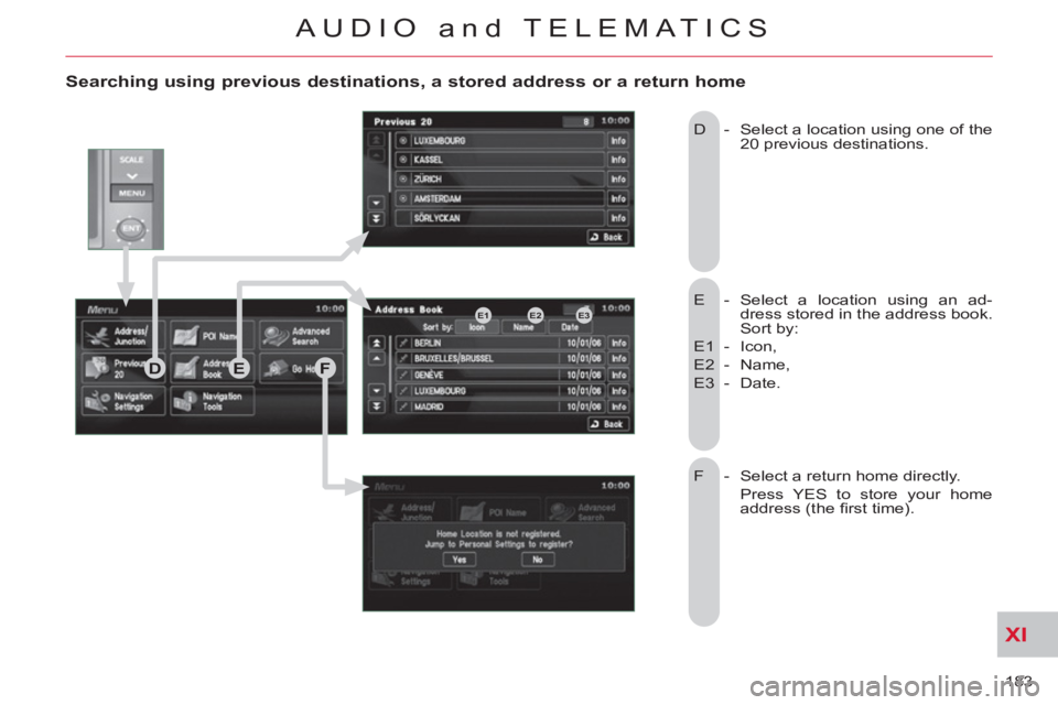 CITROEN C-CROSSER DAG 2012 Handbook (in English) XI
183
AUDIO and TELEMATICS
Searching using previous destinations, a stored address or a return home
E - Select a location using an ad-
dress stored in the address book.
Sort by:
E1 - Ico CITROEN C-CROSSER DAG 2012 Handbook (in English) XI
183
AUDIO and TELEMATICS
Searching using previous destinations, a stored address or a return home
E - Select a location using an ad-
dress stored in the address book.
Sort by:
E1 - Ico