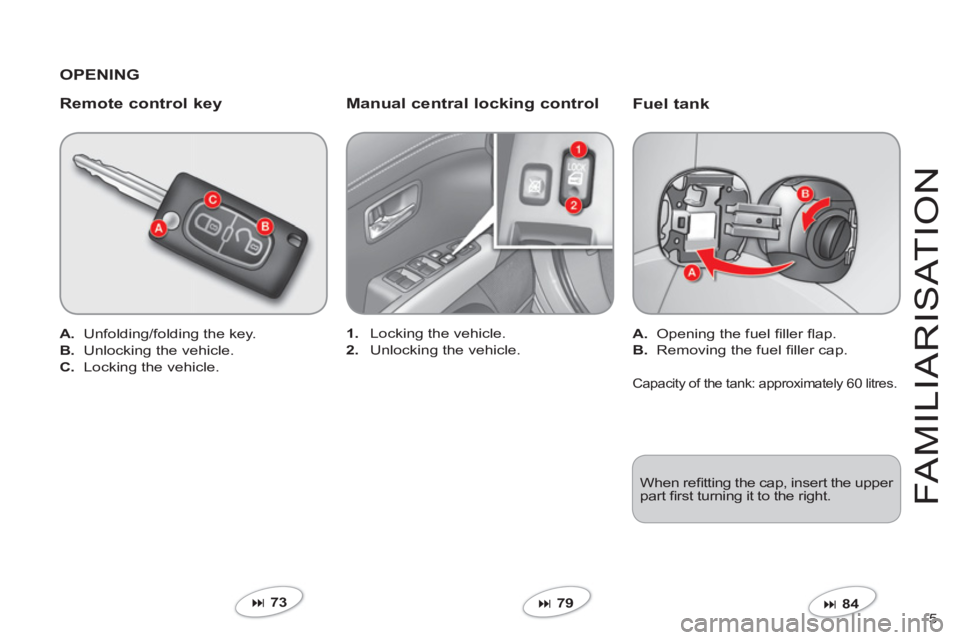 CITROEN C-CROSSER DAG 2012  Handbook (in English) 5 
FAMILIARI
S
AT I
ON
   
Fuel tank 
A.Opening the fuel ﬁ ller ﬂ ap.
B.Removing the fuel ﬁ ller cap.  
� 
 84 1
.Locking the vehicle.
2.Unlocking the vehicle.  
 
 
Remote control key
A. 
 Unf