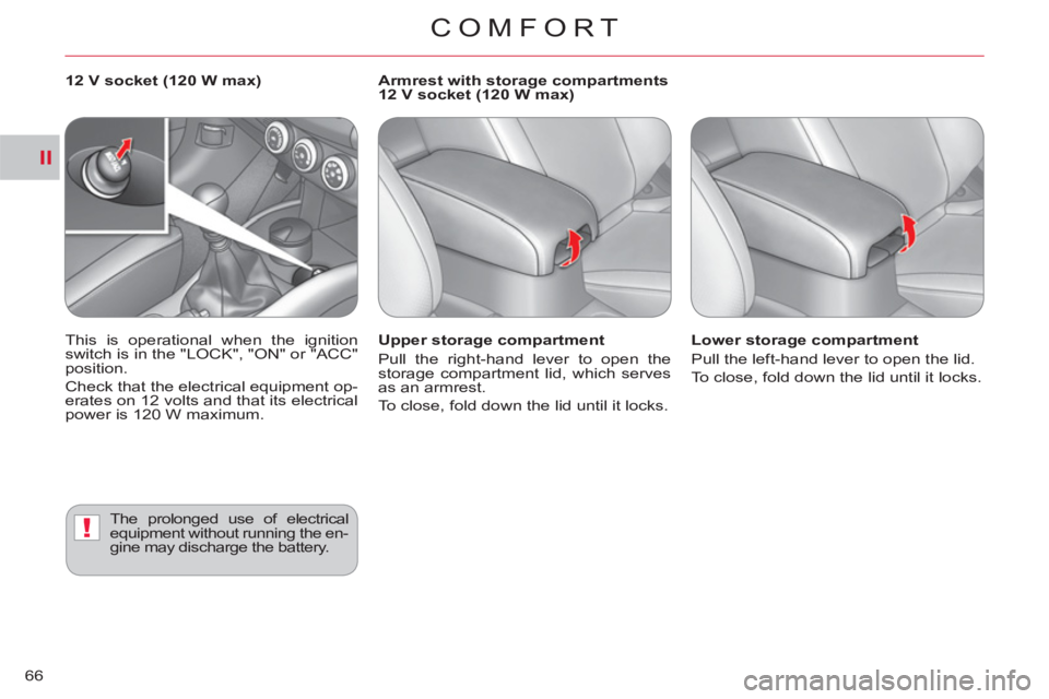 CITROEN C-CROSSER DAG 2012  Handbook (in English) II
!
COMFORT
66
   
Upper storage compartment 
  Pull the right-hand lever to open the 
storage compartment lid, which serves 
as an armrest. 
  To close, fold down the lid until it locks.     
Lower 