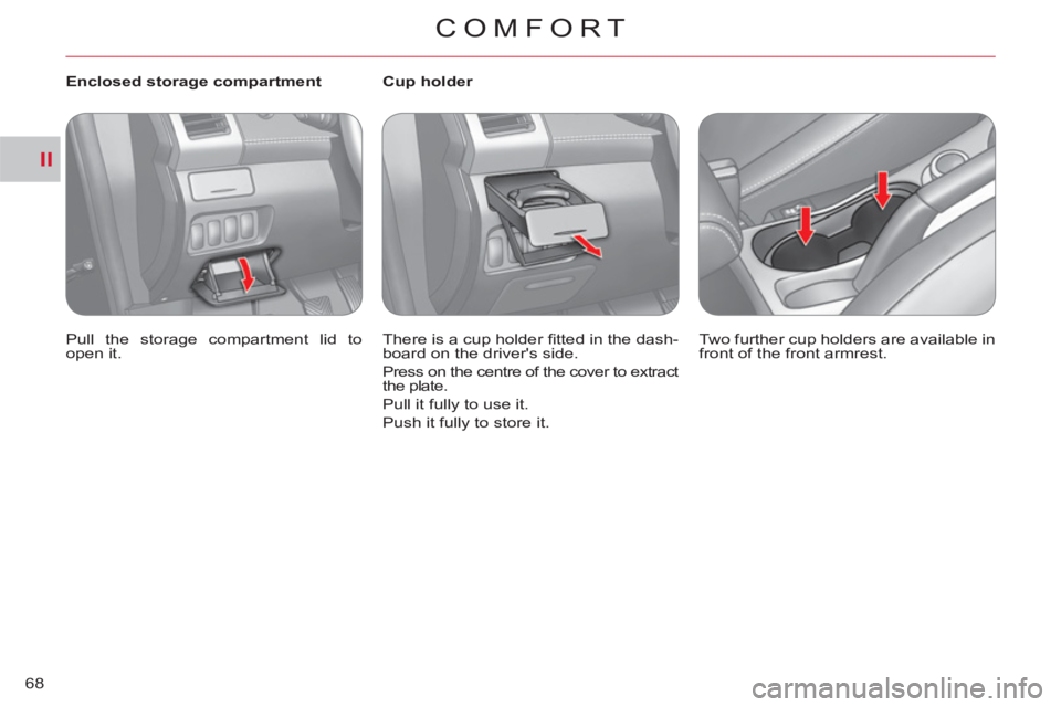 CITROEN C-CROSSER DAG 2012  Handbook (in English) II
COMFORT
68
   
 
Enclosed storage compartment 
  Pull the storage compartment lid to 
open it.  
    
 
 
 
 
 
 
Cup holder 
  There is a cup holder ﬁ tted in the dash-
board on the drivers sid