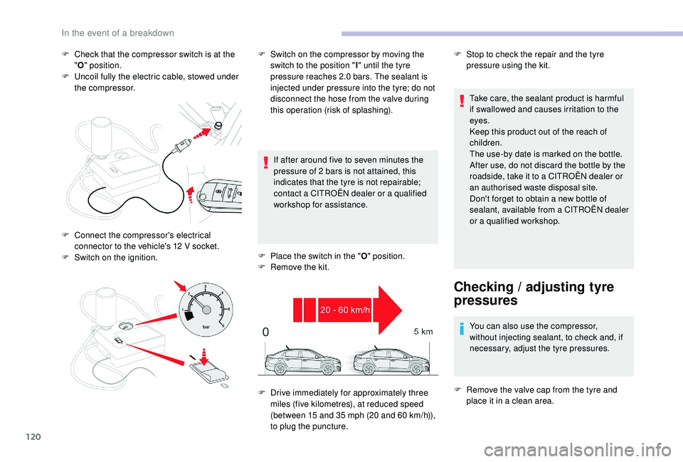 CITROEN C-ELYSÉE 2018  Handbook (in English) 120
F Check that the compressor switch is at the "O " position.
F
 
U
 ncoil fully the electric cable, stowed under 
the compressor.
If after around five to seven minutes the 
pressure of 2
  