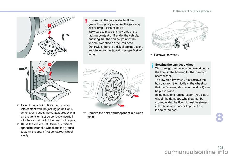 CITROEN C-ELYSÉE 2018 Handbook (in English) 125
Ensure that the jack is stable. If the
ground is slippery or loose, the jack may
slip or drop – Risk of injury!
Take care to place the jack only at the
jacking points A or B under the vehicle CITROEN C-ELYSÉE 2018 Handbook (in English) 125
Ensure that the jack is stable. If the
ground is slippery or loose, the jack may
slip or drop – Risk of injury!
Take care to place the jack only at the
jacking points A or B under the vehicle
