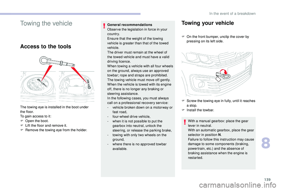 CITROEN C-ELYSÉE 2018  Handbook (in English) 139
Towing the vehicle
Access to the tools
General recommendations 
Obser ve the legislation in force in your 
c o u nt r y.
Ensure that the weight of the towing 
vehicle is greater than that of the t