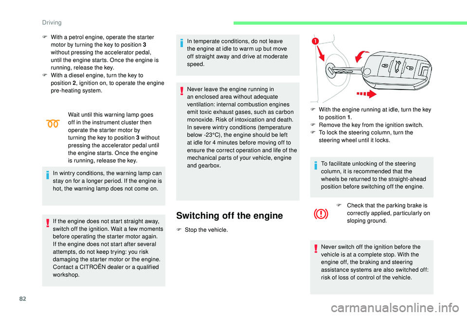CITROEN C-ELYSÉE 2018  Handbook (in English) 82
F With a petrol engine, operate the starter motor by turning the key to position 3 
without pressing the accelerator pedal, 
until the engine starts. Once the engine is 
running, release the key.
F