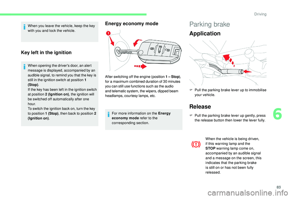 CITROEN C-ELYSÉE 2018  Handbook (in English) 83
When you leave the vehicle, keep the key 
with you and lock the vehicle.
Key left in the ignition
When opening the driver's door, an alert 
message is displayed, accompanied by an 
audible sign